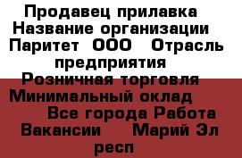 Продавец прилавка › Название организации ­ Паритет, ООО › Отрасль предприятия ­ Розничная торговля › Минимальный оклад ­ 25 000 - Все города Работа » Вакансии   . Марий Эл респ.